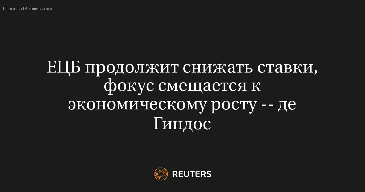 
								ЕЦБ продолжит снижать ставки, фокус смещается к экономическому росту -- де Гиндос			