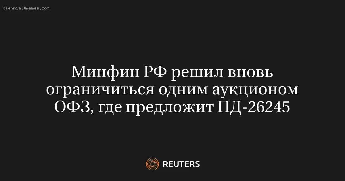 
								Минфин РФ решил вновь ограничиться одним аукционом ОФЗ, где предложит ПД-26245			