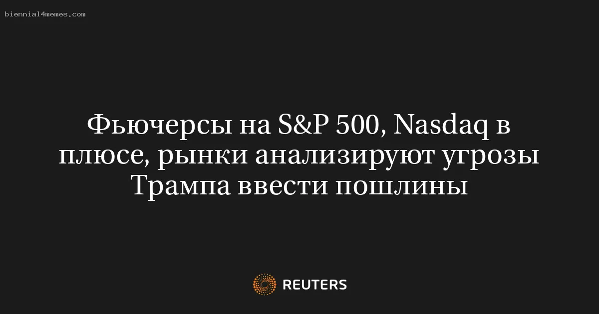 
								Фьючерсы на S&P 500, Nasdaq в плюсе, рынки анализируют угрозы Трампа ввести пошлины			