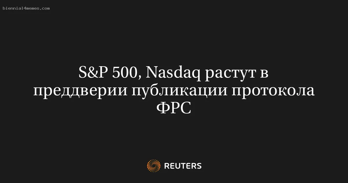 
								S&P 500, Nasdaq растут в преддверии публикации протокола ФРС			