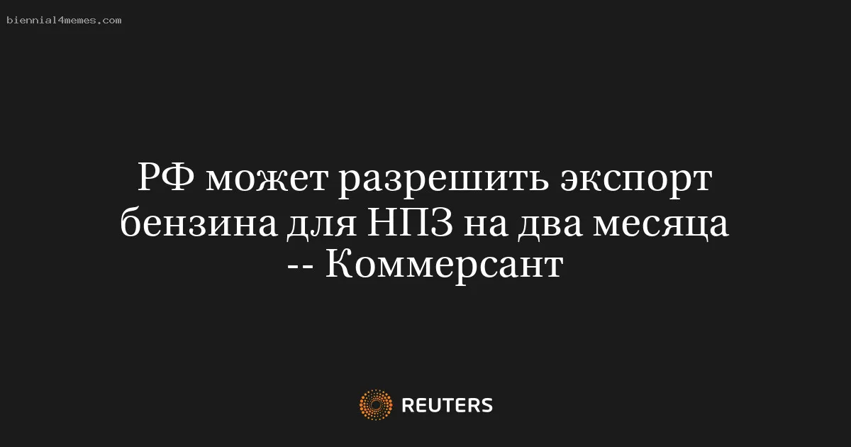 
								РФ может разрешить экспорт бензина для НПЗ на два месяца -- Коммерсант			