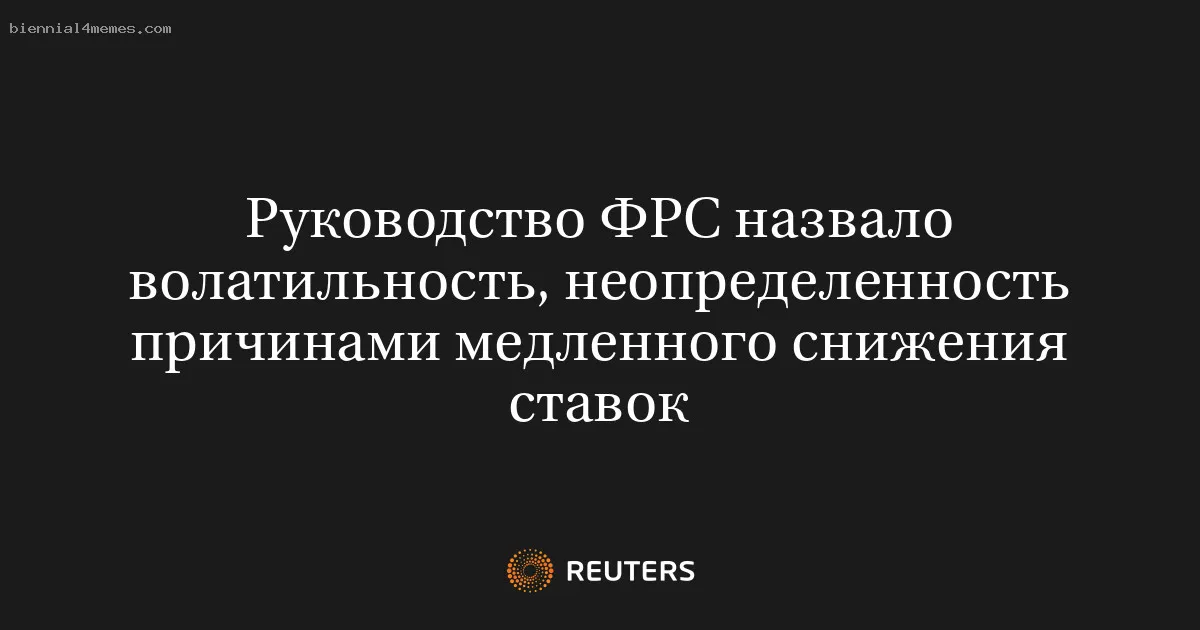 
								Руководство ФРС назвало волатильность, неопределенность причинами медленного снижения ставок			