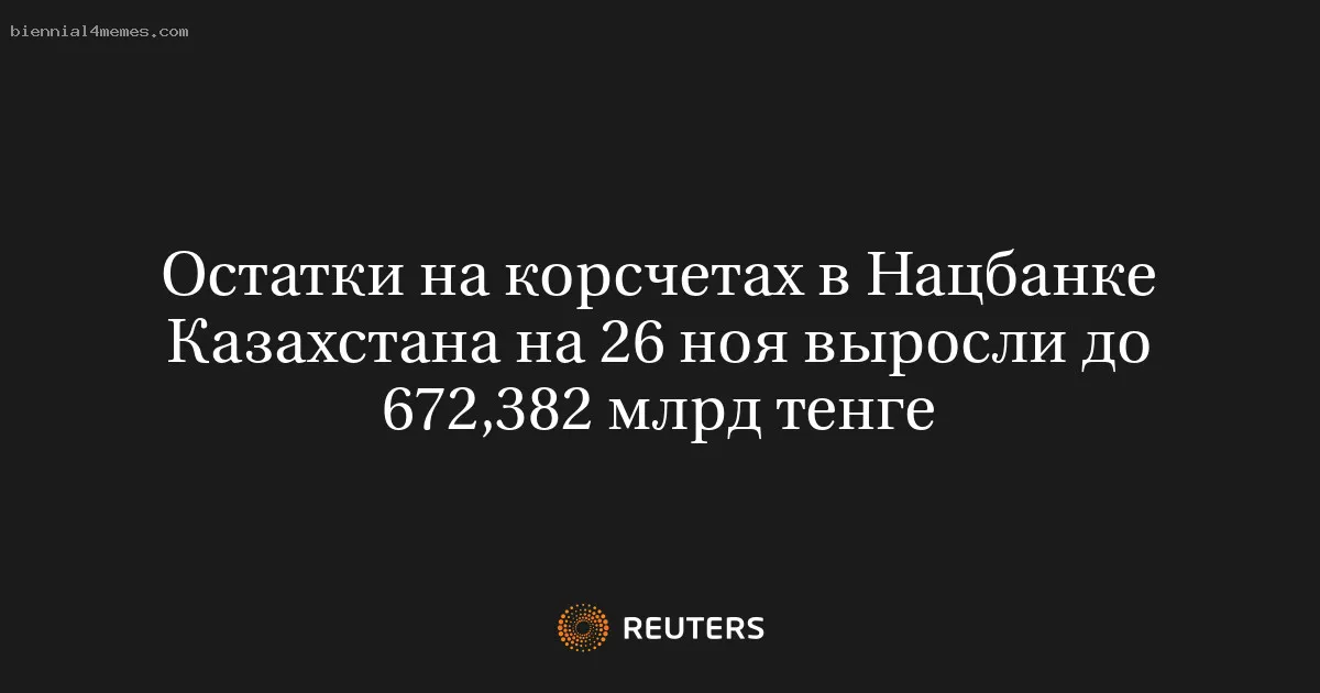 
								Остатки на корсчетах в Нацбанке Казахстана на 26 ноя выросли до 672,382 млрд тенге			