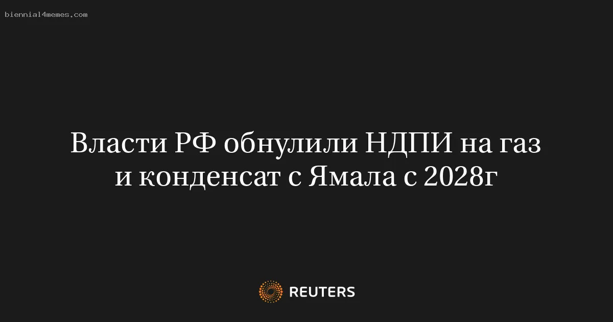 
								Власти РФ обнулили НДПИ на газ и конденсат с Ямала с 2028г			