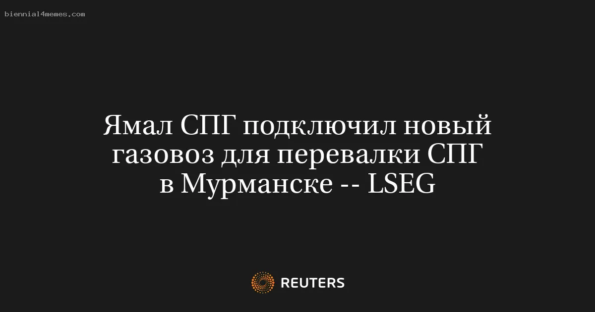 
								Ямал СПГ подключил новый газовоз для перевалки СПГ в Мурманске -- LSEG			