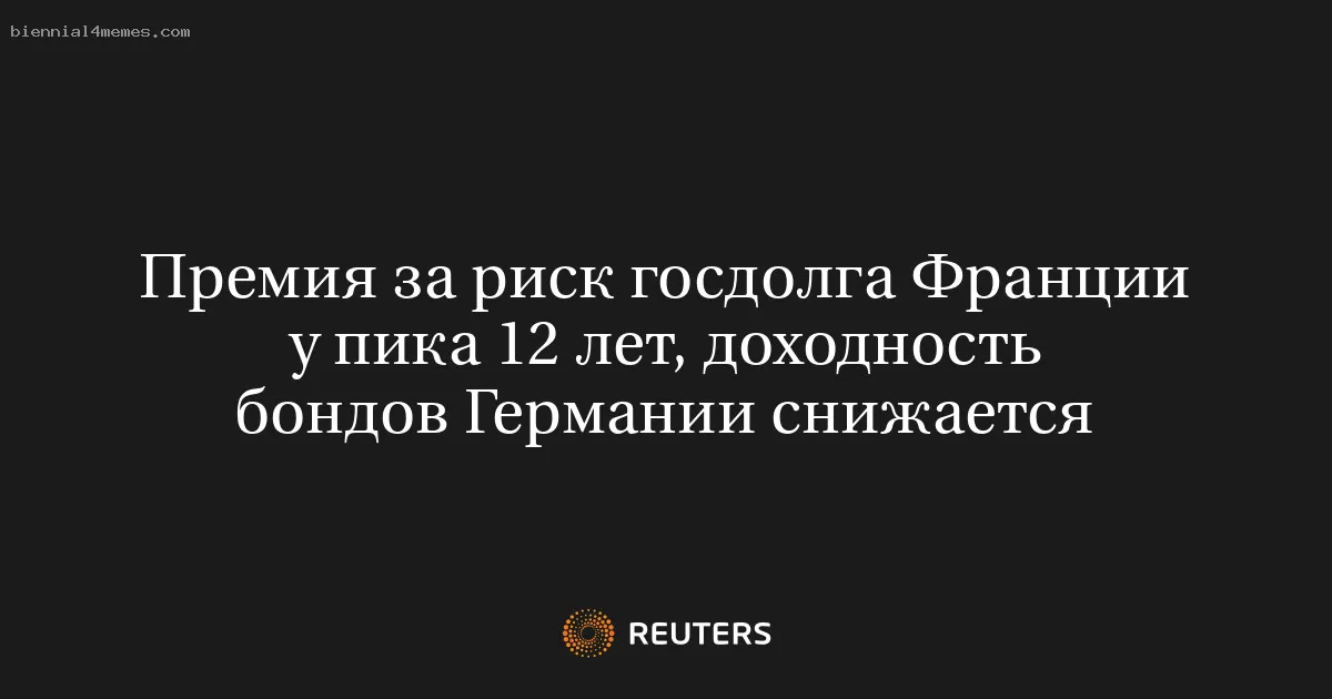 
								Премия за риск госдолга Франции у пика 12 лет, доходность бондов Германии снижается			