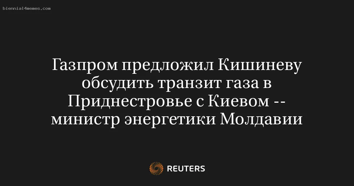 
								Газпром предложил Кишиневу обсудить транзит газа в Приднестровье с Киевом -- министр энергетики Молдавии			