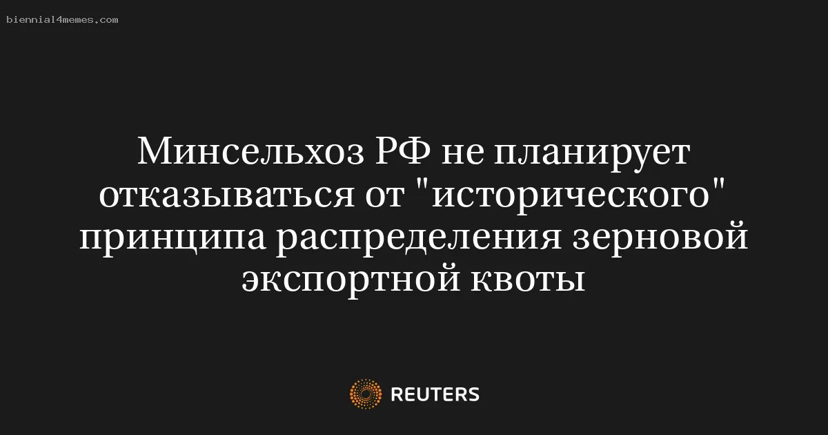 
								Минсельхоз РФ не планирует отказываться от "исторического" принципа распределения зерновой экспортной квоты			