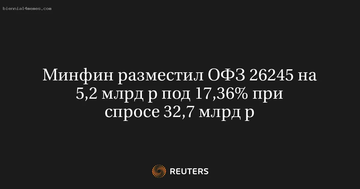 
								Минфин разместил ОФЗ 26245 на 5,2 млрд р под 17,36% при спросе 32,7 млрд р			