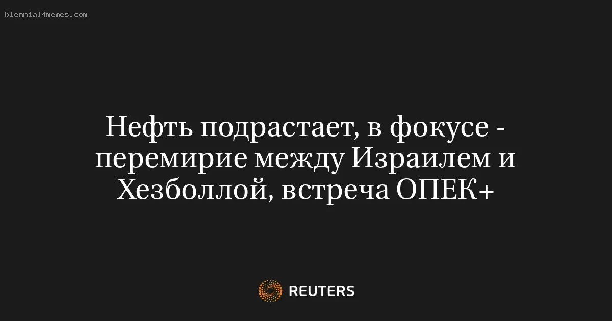 
								Нефть подрастает, в фокусе - перемирие между Израилем и Хезболлой, встреча ОПЕК+			