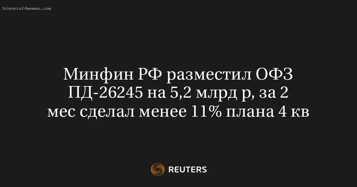 
								Минфин РФ разместил ОФЗ ПД-26245 на 5,2 млрд р, за 2 мес сделал менее 11% плана 4 кв			