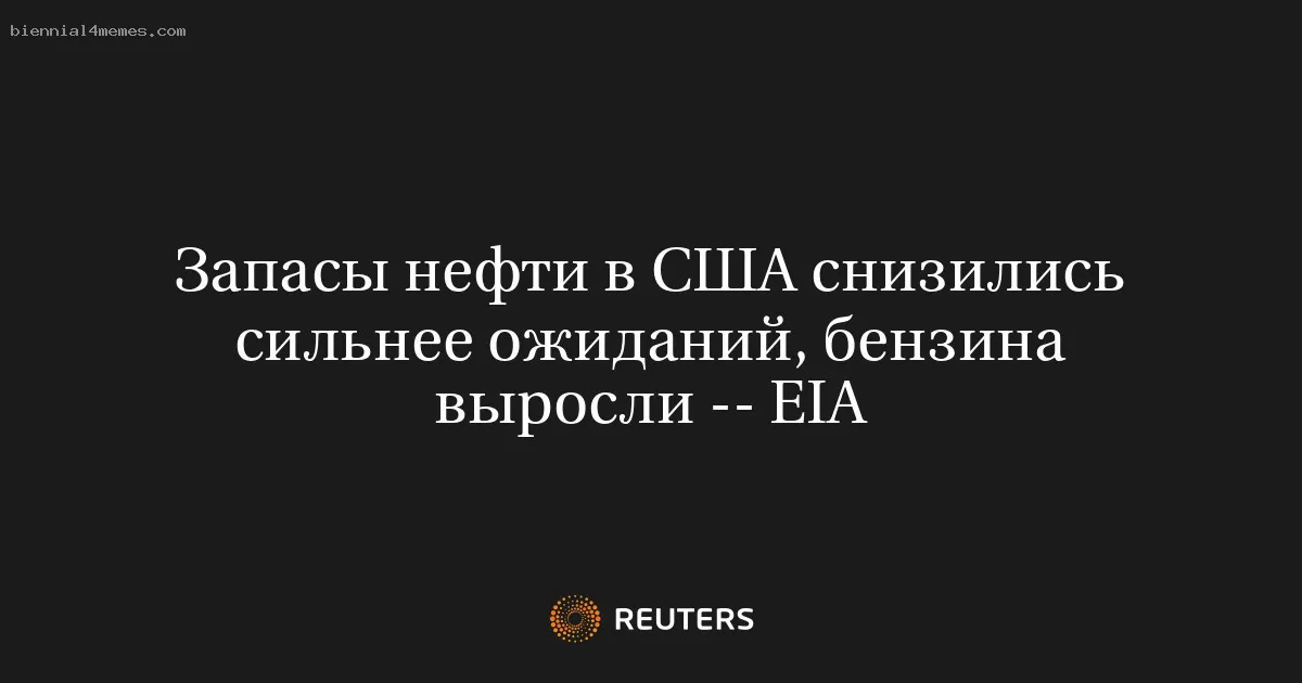 
								Запасы нефти в США снизились сильнее ожиданий, бензина выросли -- EIA			