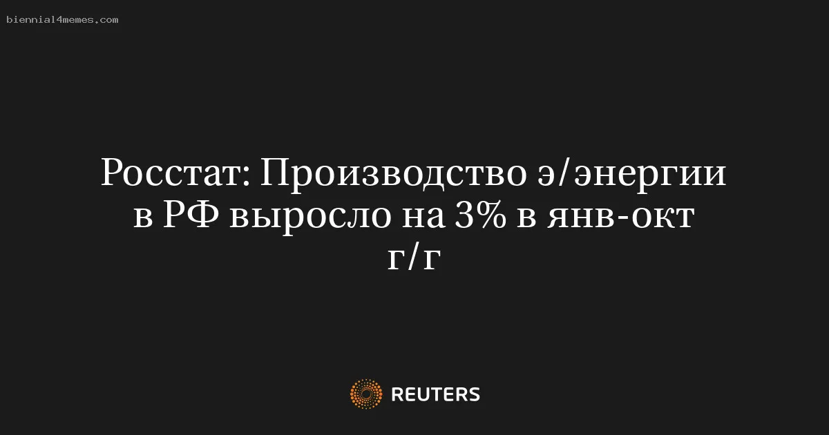 
								Росстат: Производство э/энергии в РФ выросло на 3% в янв-окт г/г			