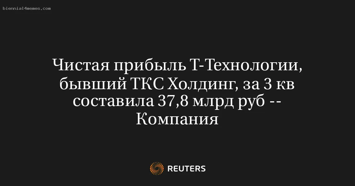 
								Чистая прибыль Т-Технологии, бывший ТКС Холдинг, за 3 кв составила 37,8 млрд руб -- Компания			