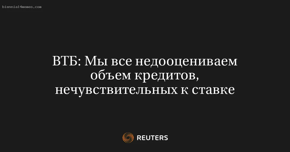 
								ВТБ: Мы все недооцениваем объем кредитов, нечувствительных к ставке			