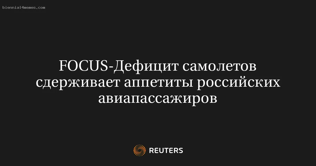 
								FOCUS-Дефицит самолетов сдерживает аппетиты российских авиапассажиров			