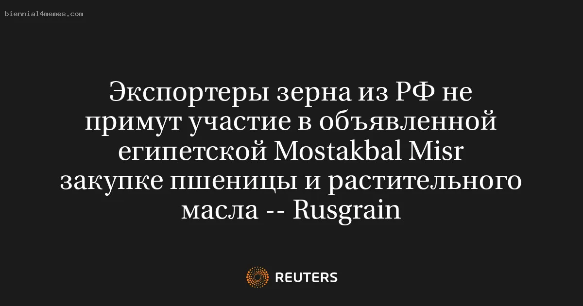 
								Экспортеры зерна из РФ не примут участие в объявленной египетской Mostakbal Misr закупке пшеницы и растительного масла -- Rusgrain			