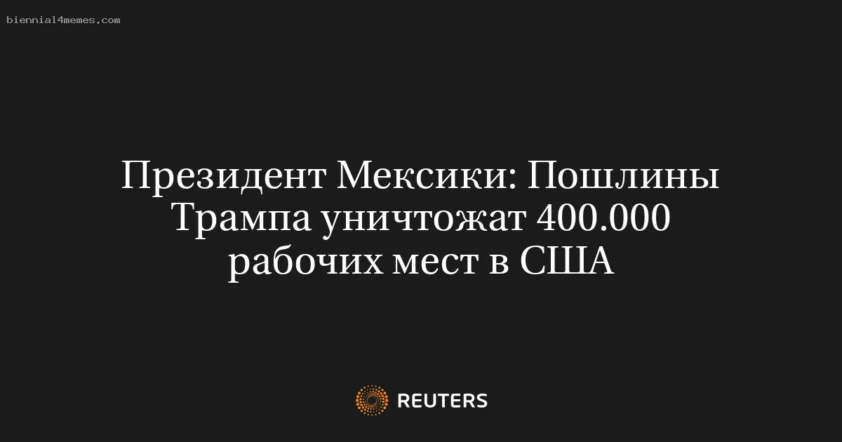 
								Президент Мексики: Пошлины Трампа уничтожат 400.000 рабочих мест в США			