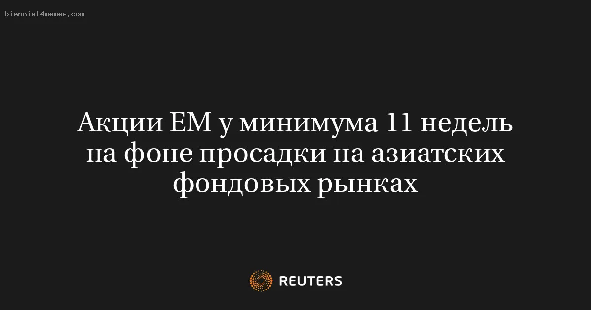 
								Акции ЕМ у минимума 11 недель на фоне просадки на азиатских фондовых рынках			