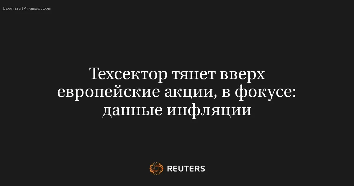 
								Техсектор тянет вверх европейские акции, в фокусе: данные инфляции			