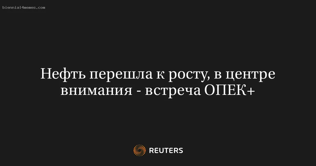 
								Нефть перешла к росту, в центре внимания - встреча ОПЕК+			