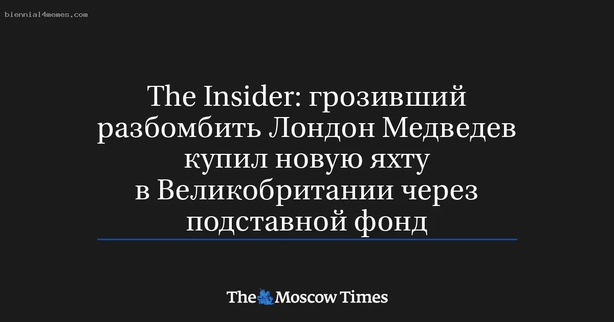 
								The Insider: грозивший разбомбить Лондон Медведев купил новую яхту в Великобритании через подставной фонд			