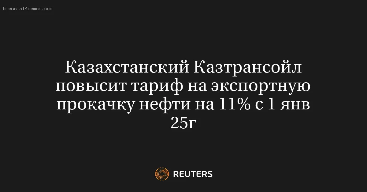 
								Казахстанский Казтрансойл повысит тариф на экспортную прокачку нефти на 11% с 1 янв 25г			