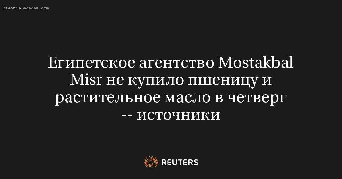 
								Египетское агентство Mostakbal Misr не купило пшеницу и растительное масло в четверг -- источники			