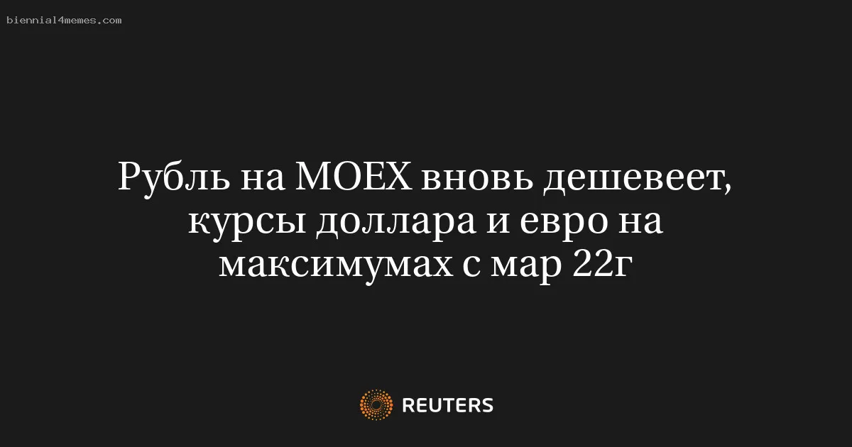 
								Рубль на MOEX вновь дешевеет, курсы доллара и евро на максимумах с мар 22г			