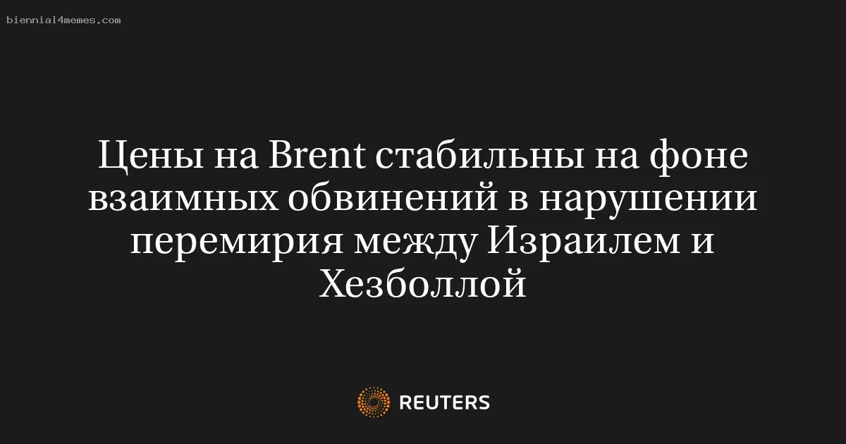 
								Цены на Brent стабильны на фоне взаимных обвинений в нарушении перемирия между Израилем и Хезболлой			