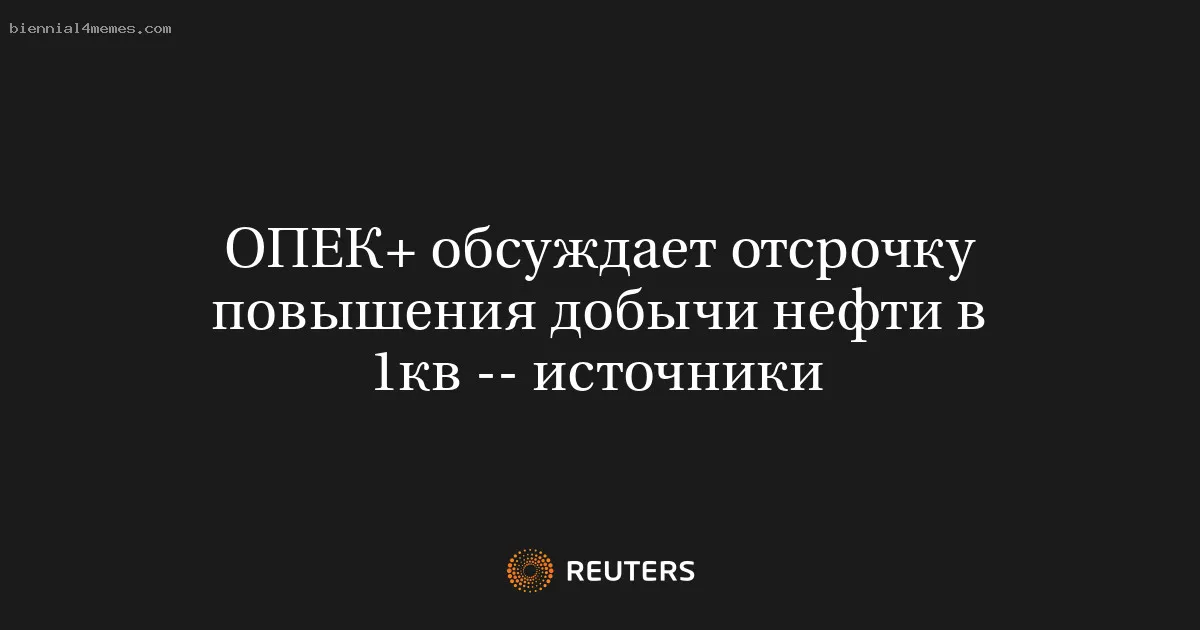 
								ОПЕК+ обсуждает отсрочку повышения добычи нефти в 1кв -- источники			