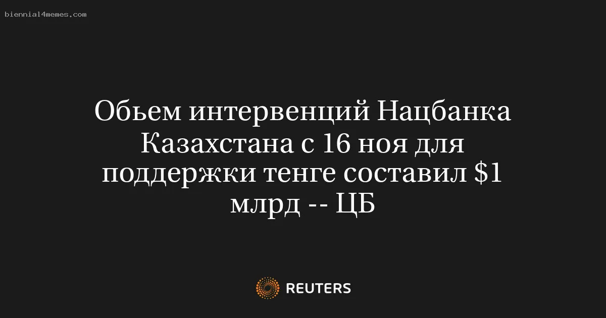 
								Обьем интервенций Нацбанка Казахстана с 16 ноя для поддержки тенге составил $1 млрд -- ЦБ			