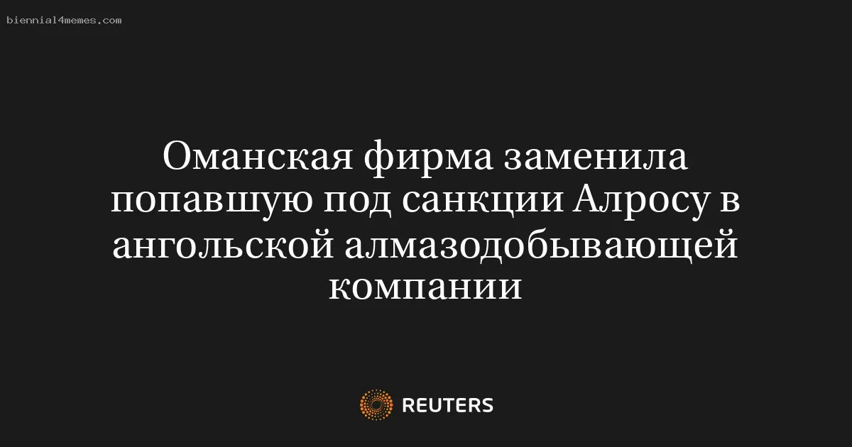 
								Оманская фирма заменила попавшую под санкции Алросу в ангольской алмазодобывающей компании			