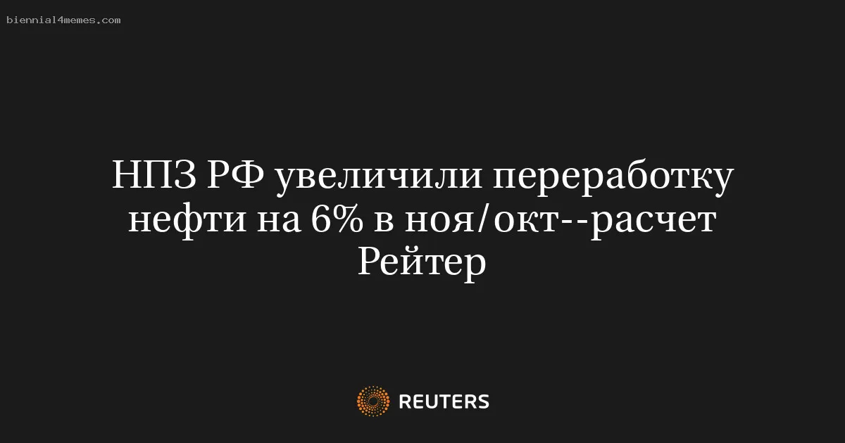 
								НПЗ РФ увеличили переработку нефти на 6% в ноя/окт--расчет Рейтер			