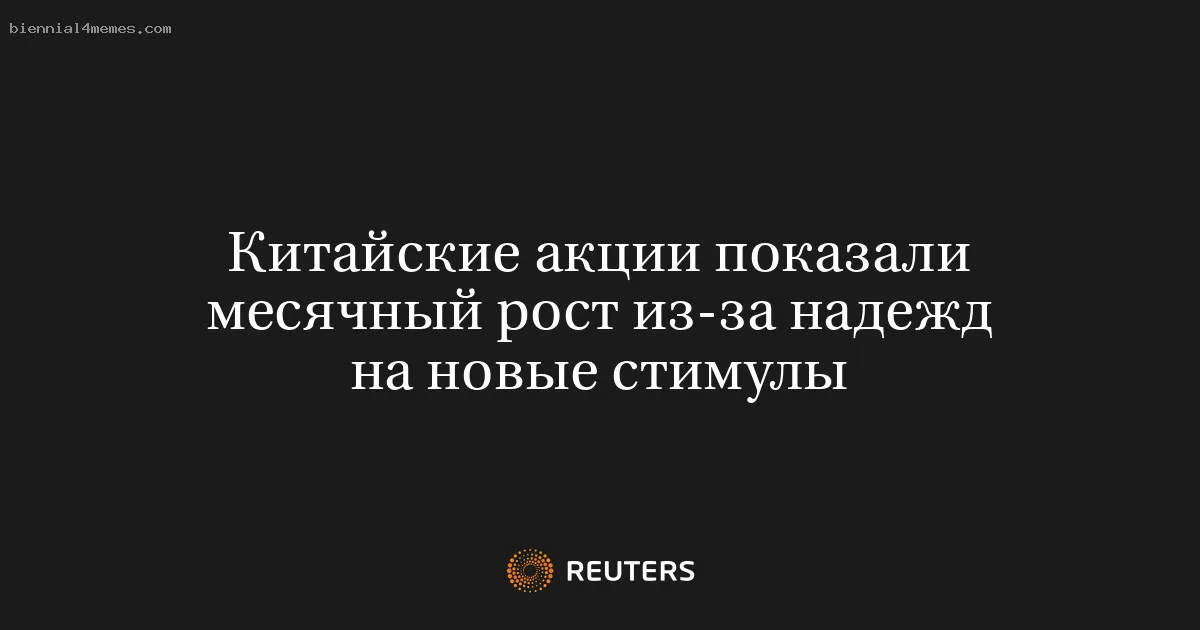 
								Китайские акции показали месячный рост из-за надежд на новые стимулы			