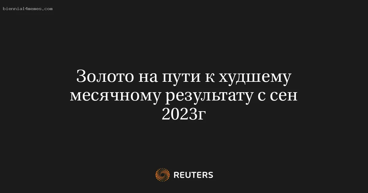 
								Золото на пути к худшему месячному результату с сен 2023г			