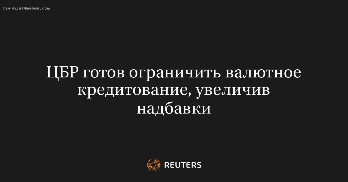 
								ЦБР готов ограничить валютное кредитование, увеличив надбавки			