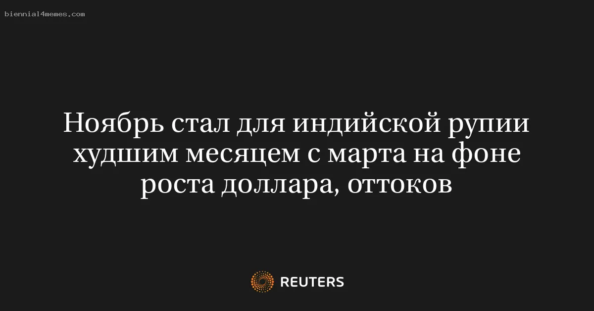 
								Ноябрь стал для индийской рупии худшим месяцем с марта на фоне роста доллара, оттоков			