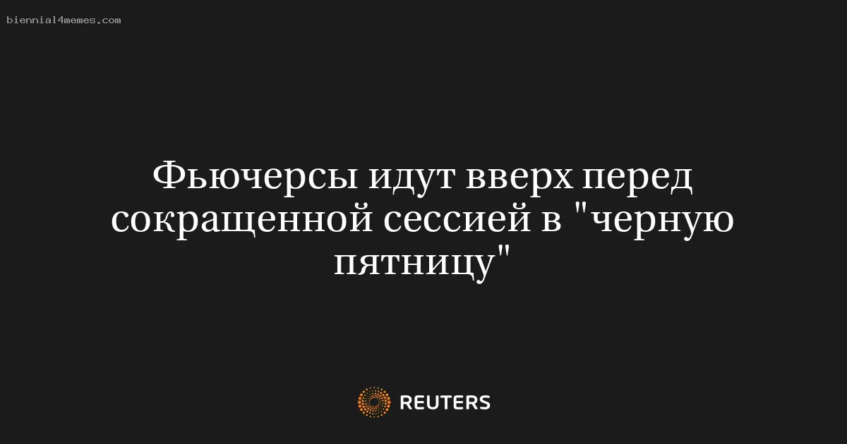 
								Фьючерсы идут вверх перед сокращенной сессией в "черную пятницу"			