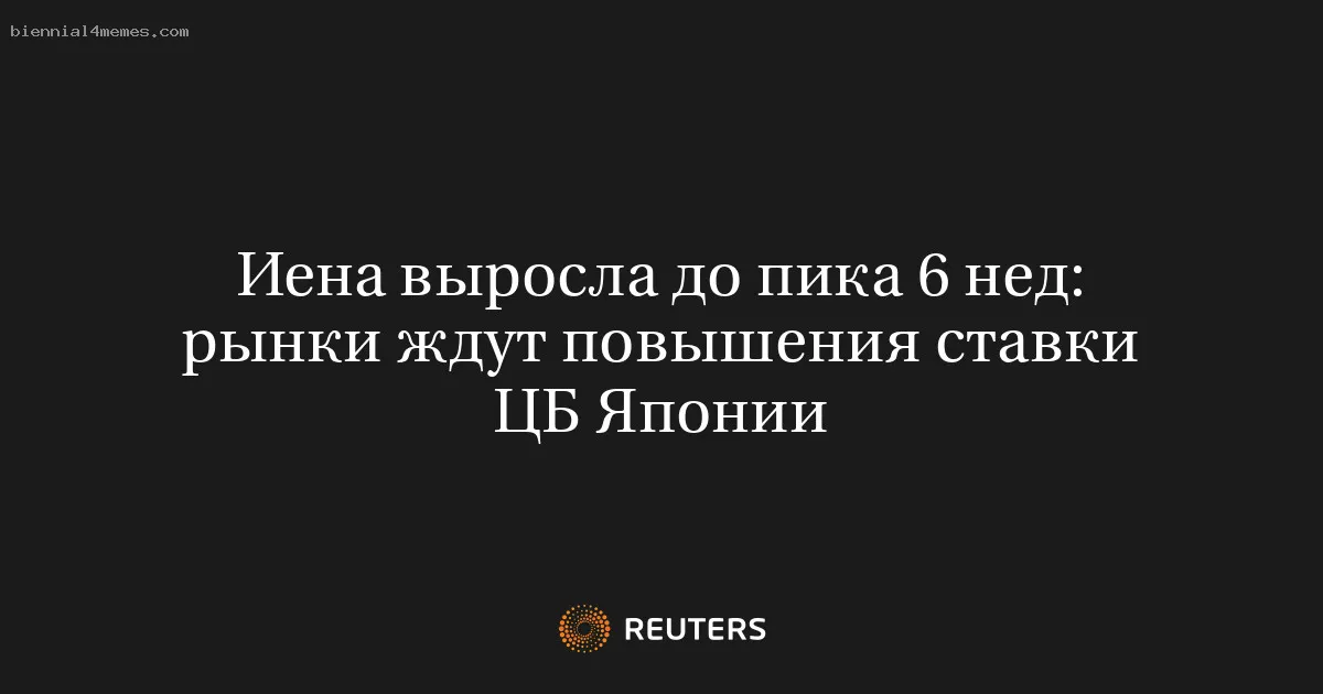 
								Иена выросла до пика 6 нед: рынки ждут повышения ставки ЦБ Японии			