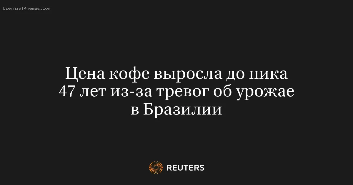 
								Цена кофе выросла до пика 47 лет из-за тревог об урожае в Бразилии			