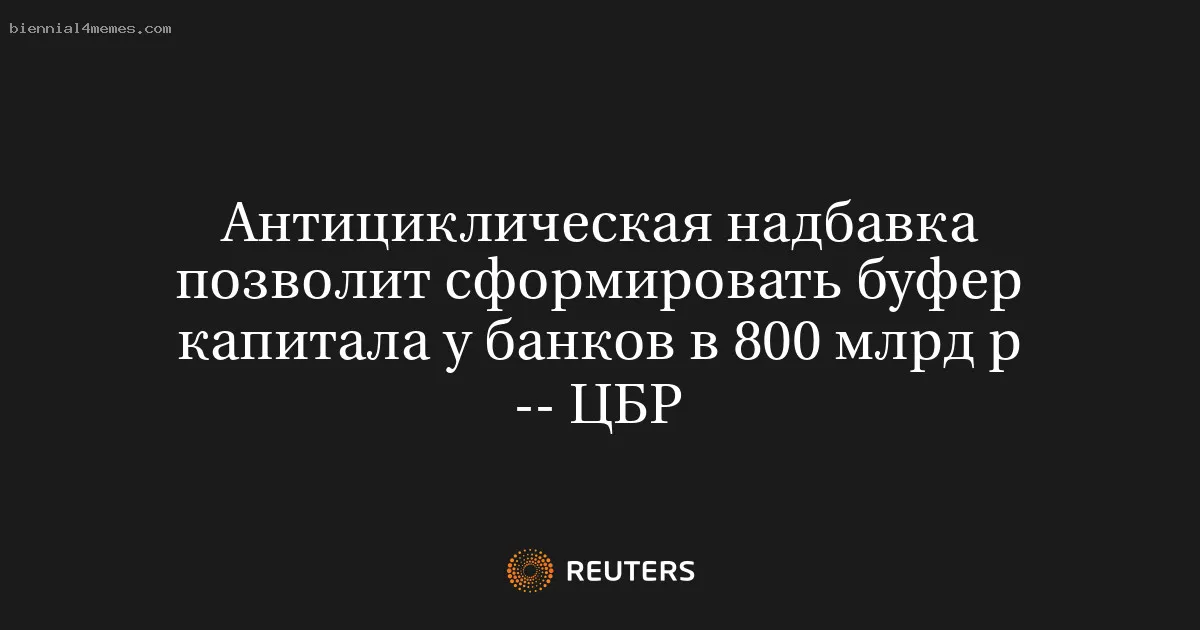 
								Антициклическая надбавка позволит сформировать буфер капитала у банков в 800 млрд р -- ЦБР			