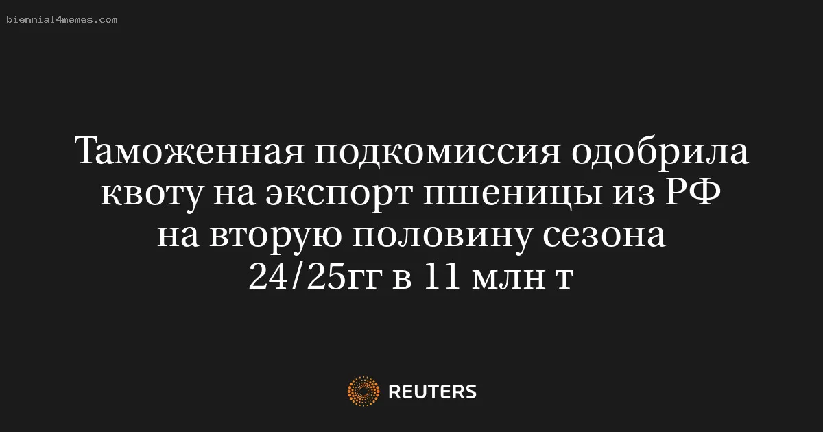 
								Таможенная подкомиссия одобрила квоту на экспорт пшеницы из РФ на вторую половину сезона 24/25гг в 11 млн т			