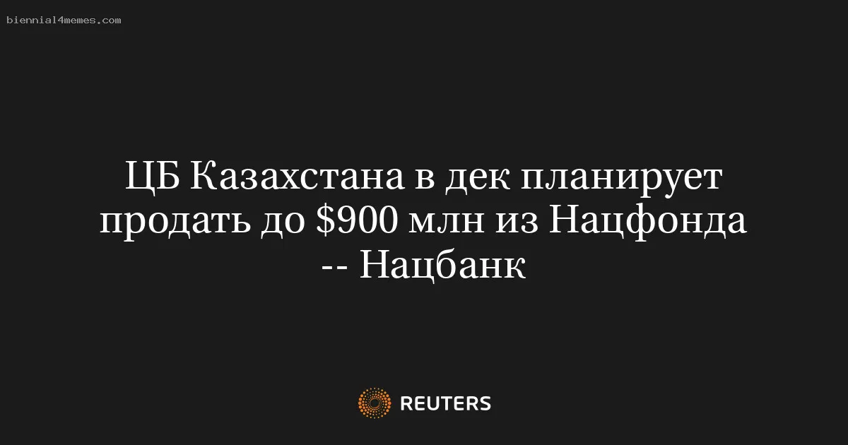 
								ЦБ Казахстана в дек планирует продать до $900 млн из Нацфонда -- Нацбанк			