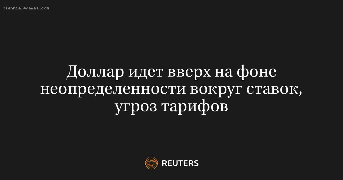 
								Доллар идет вверх на фоне неопределенности вокруг ставок, угроз тарифов			