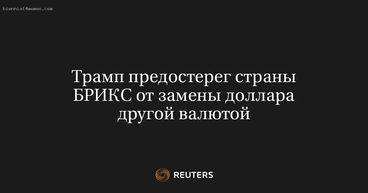 
								Трамп предостерег страны БРИКС от замены доллара другой валютой			