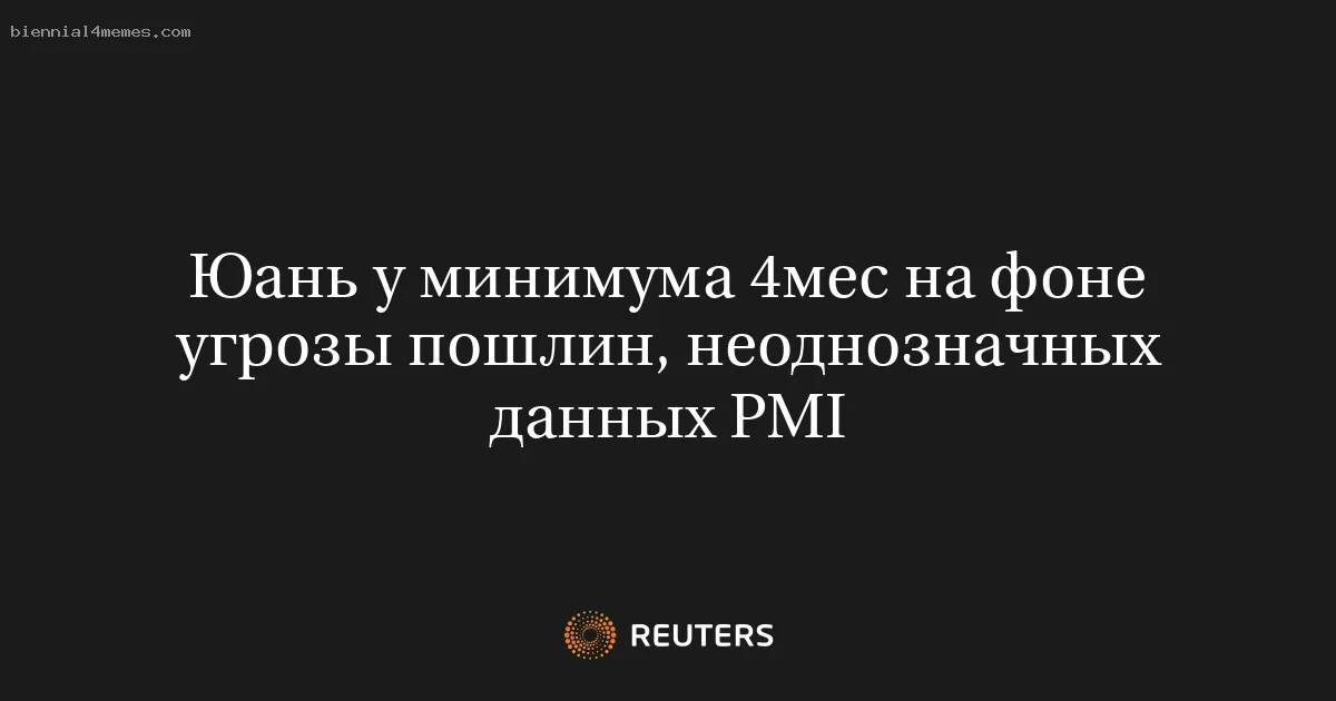 
								Юань у минимума 4мес на фоне угрозы пошлин, неоднозначных данных PMI			