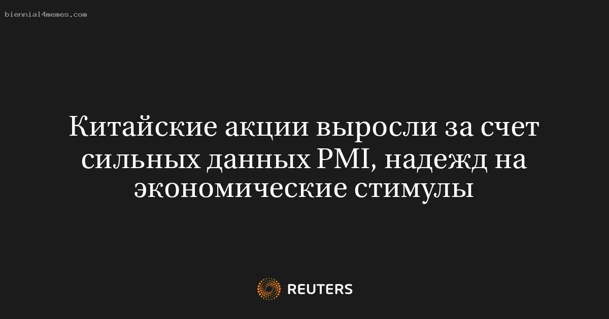 
								Китайские акции выросли за счет сильных данных PMI, надежд на экономические стимулы			