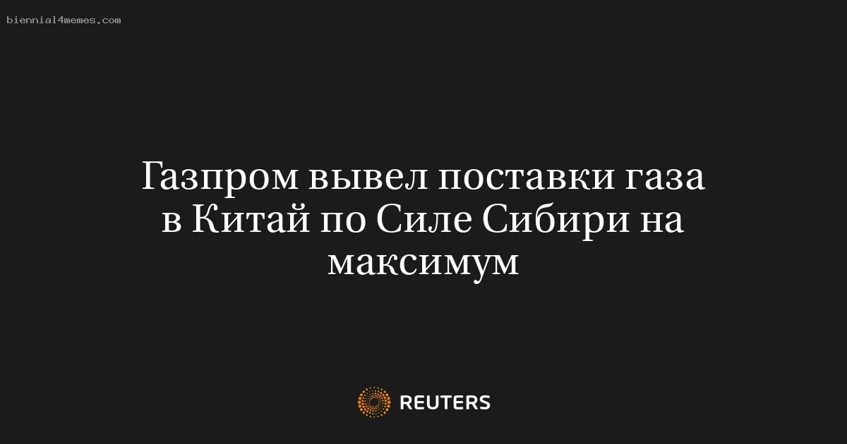 
								Газпром вывел поставки газа в Китай по Силе Сибири на максимум			