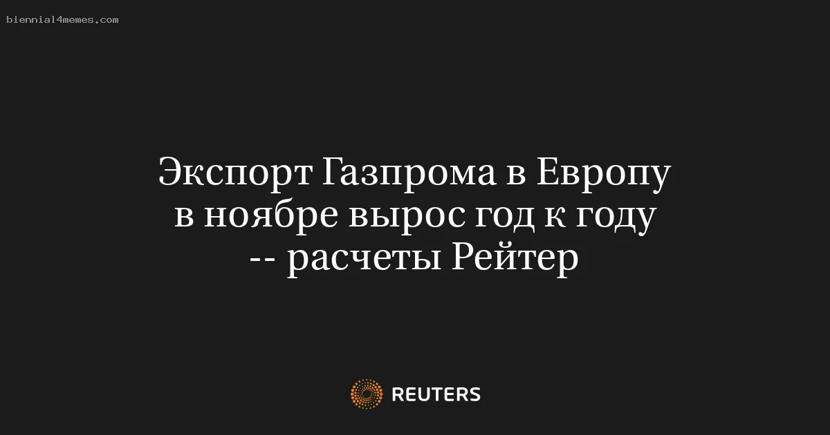 
								Экспорт Газпрома в Европу в ноябре вырос год к году -- расчеты Рейтер			